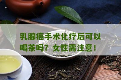 乳腺癌手术化疗后可以喝茶吗？女性需注意！