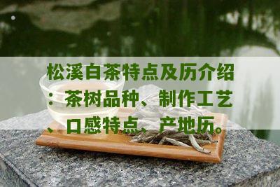 松溪白茶特点及历介绍：茶树品种、制作工艺、口感特点、产地历。