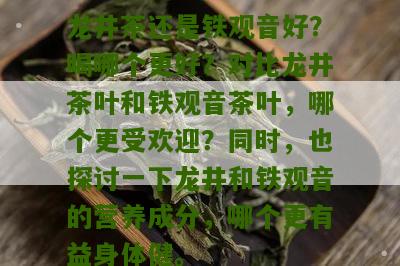 龙井茶还是铁观音好？喝哪个更好？对比龙井茶叶和铁观音茶叶，哪个更受欢迎？同时，也探讨一下龙井和铁观音的营养成分，哪个更有益身体健。