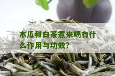 木瓜和白茶煮来喝有什么作用与功效？