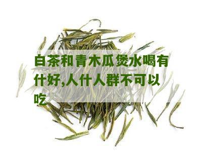 白茶和青木瓜煲水喝有什好,人什人群不可以吃