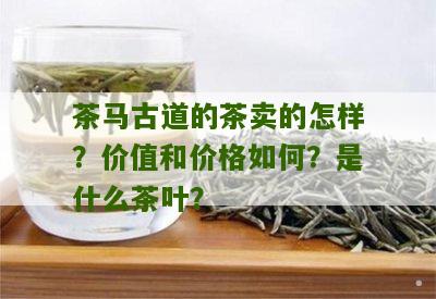 茶马古道的茶卖的怎样？价值和价格如何？是什么茶叶？