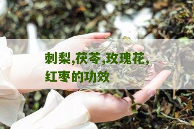 刺梨,茯苓,玫瑰花,红枣的功效