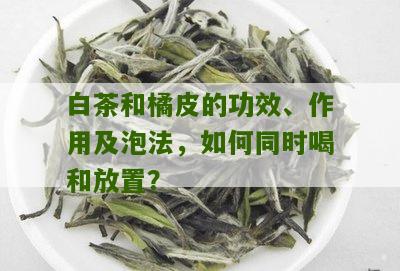 白茶和橘皮的功效、作用及泡法，如何同时喝和放置？