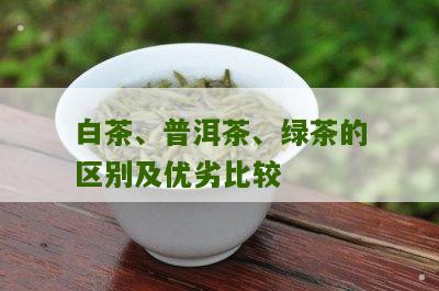 白茶、普洱茶、绿茶的区别及优劣比较