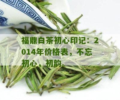 福鼎白茶初心印记：2014年价格表，不忘初心，初韵。