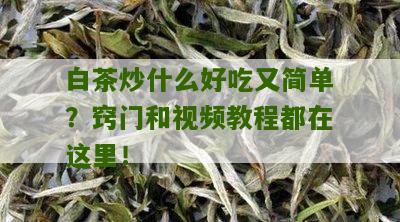 白茶炒什么好吃又简单？窍门和视频教程都在这里！