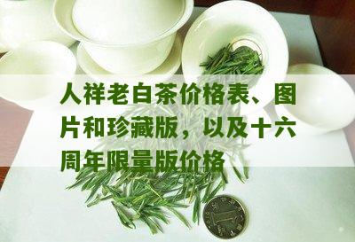 人祥老白茶价格表、图片和珍藏版，以及十六周年限量版价格