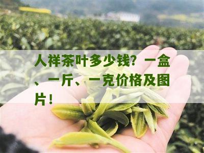 人祥茶叶多少钱？一盒、一斤、一克价格及图片！