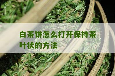 白茶饼怎么打开保持茶叶状的方法