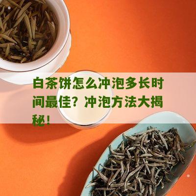 白茶饼怎么冲泡多长时间最佳？冲泡方法大揭秘！