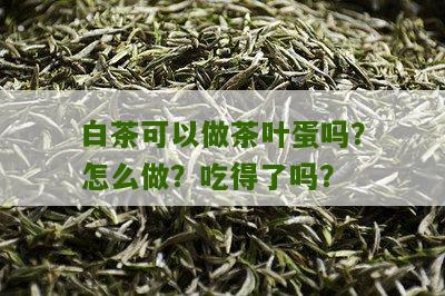 白茶可以做茶叶蛋吗？怎么做？吃得了吗？