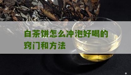 白茶饼怎么冲泡好喝的窍门和方法