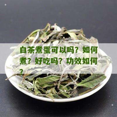 白茶煮蛋可以吗？如何煮？好吃吗？功效如何？