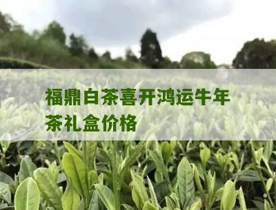 福鼎白茶喜开鸿运牛年茶礼盒价格