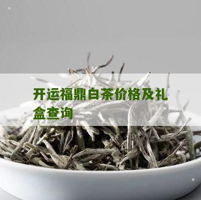 开运福鼎白茶价格及礼盒查询