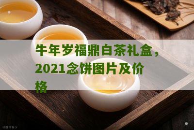 牛年岁福鼎白茶礼盒，2021念饼图片及价格