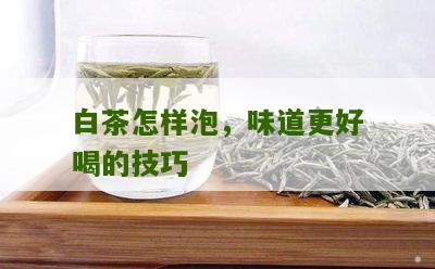 白茶怎样泡，味道更好喝的技巧