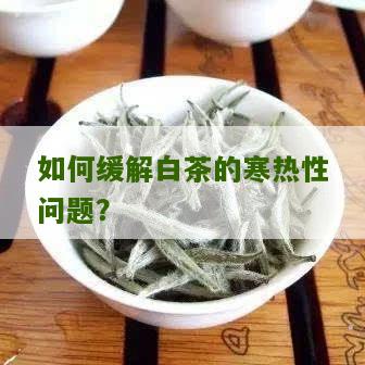 如何缓解白茶的寒热性问题？