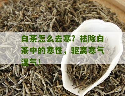 白茶怎么去寒？祛除白茶中的寒性，驱离寒气湿气！