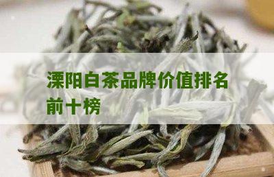 溧阳白茶品牌价值排名前十榜