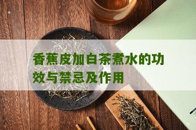 香蕉皮加白茶煮水的功效与禁忌及作用