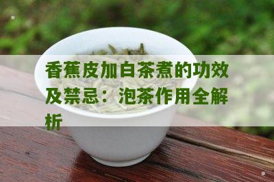 香蕉皮加白茶煮的功效及禁忌：泡茶作用全解析