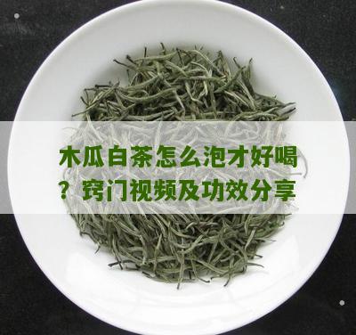 木瓜白茶怎么泡才好喝？窍门视频及功效分享