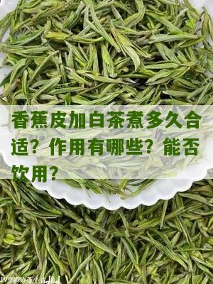 香蕉皮加白茶煮多久合适？作用有哪些？能否饮用？