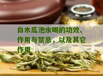 白木瓜泡水喝的功效、作用与禁忌，以及其它作用