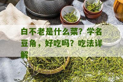 白不老是什么菜？学名豆角，好吃吗？吃法详解