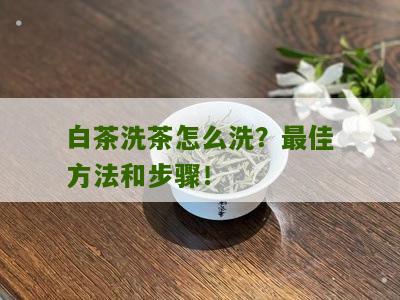 白茶洗茶怎么洗？最佳方法和步骤！