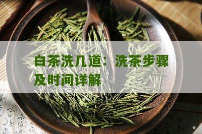 白茶洗几道：洗茶步骤及时间详解