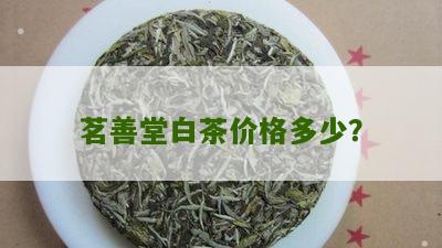 茗善堂白茶价格多少？