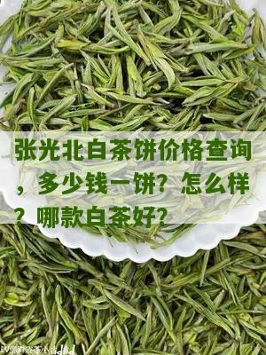 张光北白茶饼价格查询，多少钱一饼？怎么样？哪款白茶好？