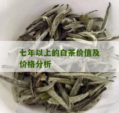 七年以上的白茶价值及价格分析