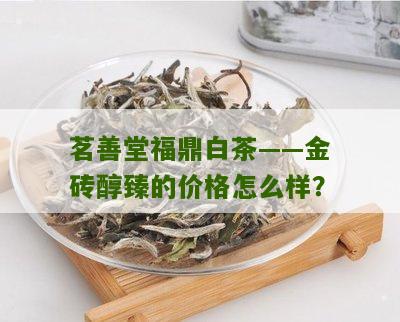 茗善堂福鼎白茶——金砖醇臻的价格怎么样？