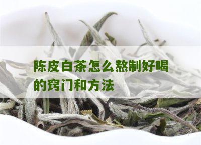 陈皮白茶怎么熬制好喝的窍门和方法