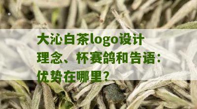 大沁白茶logo设计理念、杯赛鸽和告语：优势在哪里？