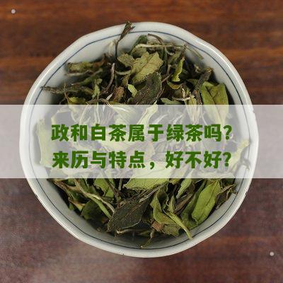 政和白茶属于绿茶吗？来历与特点，好不好？