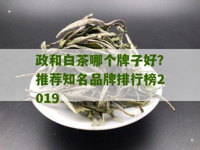 政和白茶哪个牌子好？推荐知名品牌排行榜2019