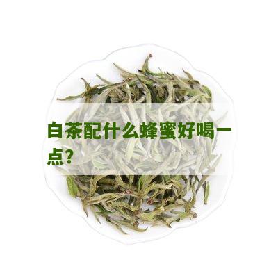 白茶配什么蜂蜜好喝一点？