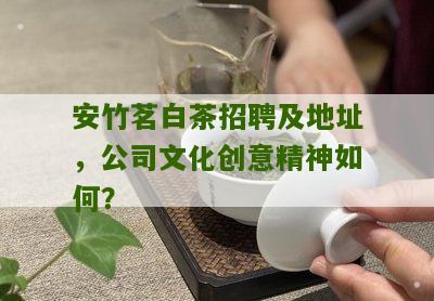 安竹茗白茶招聘及地址，公司文化创意精神如何？