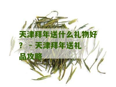 天津拜年送什么礼物好？ - 天津拜年送礼品攻略