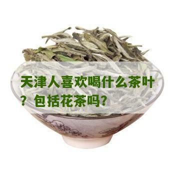 天津人喜欢喝什么茶叶？包括花茶吗？