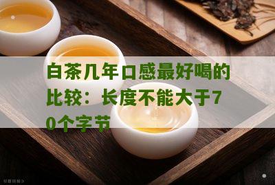 白茶几年口感最好喝的比较：长度不能大于70个字节