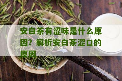 安白茶有涩味是什么原因？解析安白茶涩口的原因