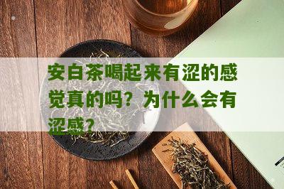 安白茶喝起来有涩的感觉真的吗？为什么会有涩感？