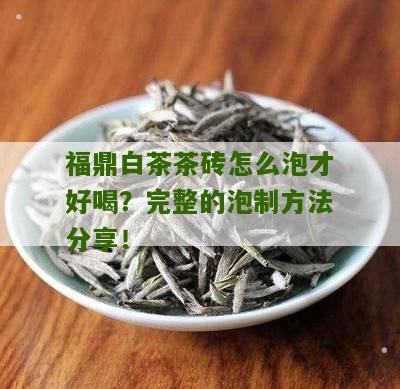 福鼎白茶茶砖怎么泡才好喝？完整的泡制方法分享！