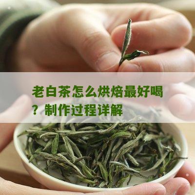 老白茶怎么烘焙最好喝？制作过程详解